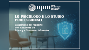 “Lo Psicologo e lo studio professionale: La gestione del rapporto con il paziente tra privacy e consenso informato”
